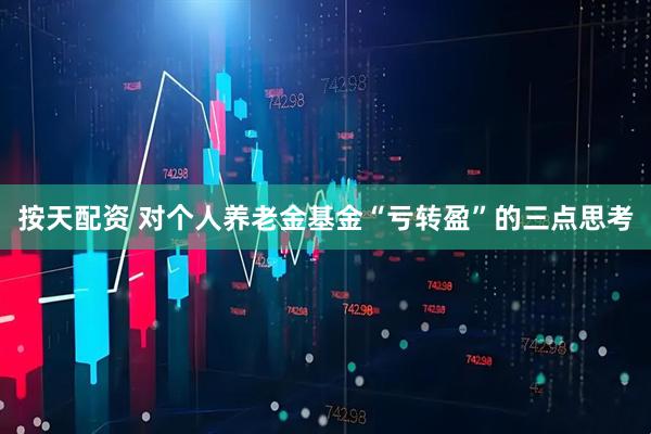 按天配资 对个人养老金基金“亏转盈”的三点思考
