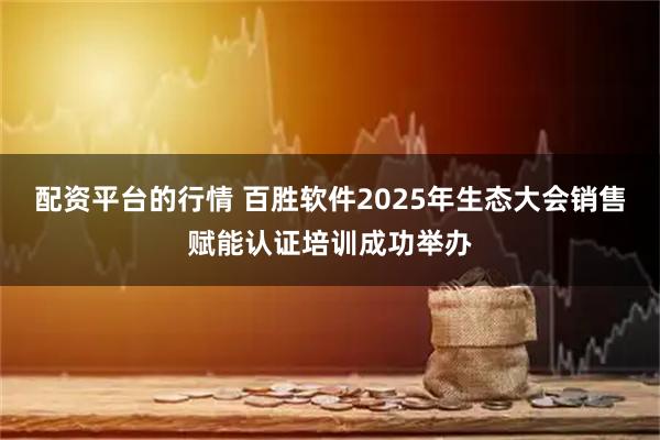 配资平台的行情 百胜软件2025年生态大会销售赋能认证培训成功举办