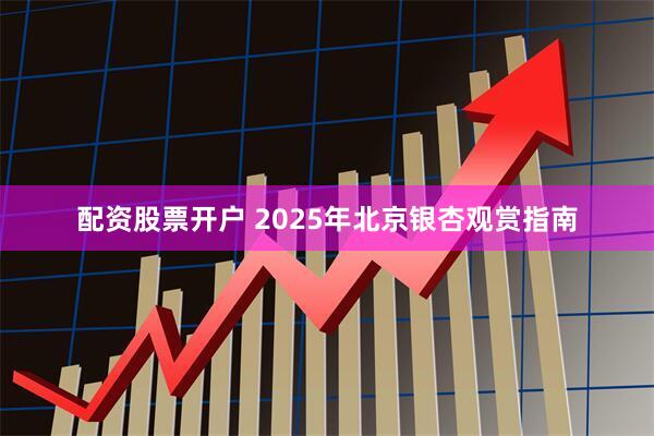 配资股票开户 2025年北京银杏观赏指南