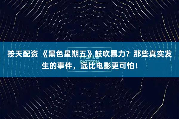 按天配资 《黑色星期五》鼓吹暴力？那些真实发生的事件，远比电影更可怕！