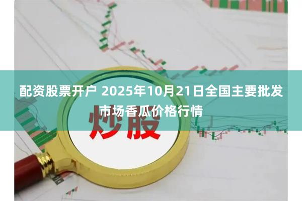 配资股票开户 2025年10月21日全国主要批发市场香瓜价格行情