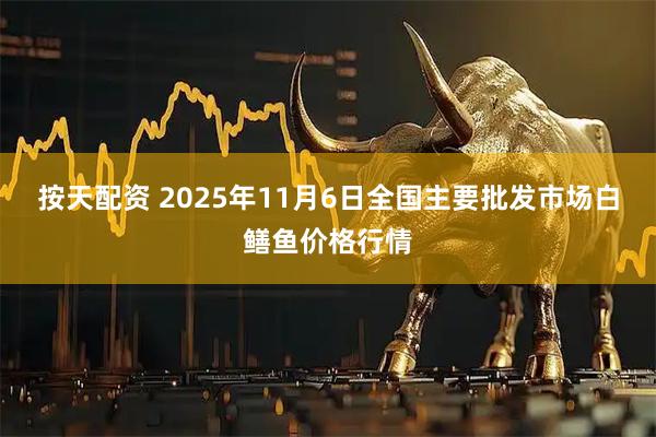 按天配资 2025年11月6日全国主要批发市场白鳝鱼价格行情