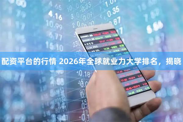 配资平台的行情 2026年全球就业力大学排名，揭晓