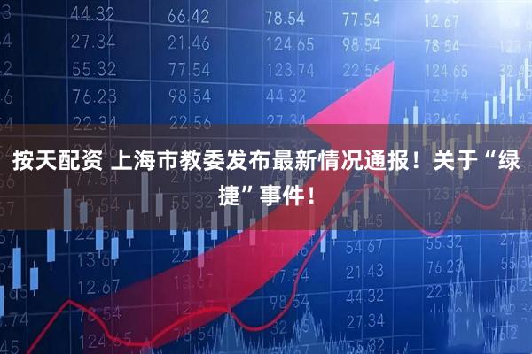 按天配资 上海市教委发布最新情况通报！关于“绿捷”事件！