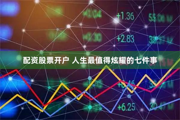 配资股票开户 人生最值得炫耀的七件事