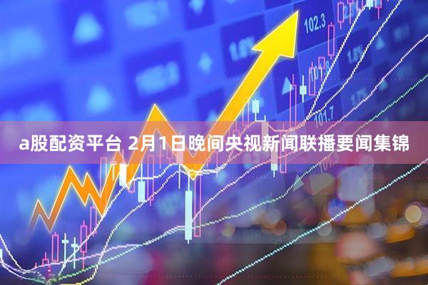 a股配资平台 2月1日晚间央视新闻联播要闻集锦