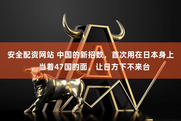 安全配资网站 中国的新招数，首次用在日本身上，当着47国的面，让日方下不来台